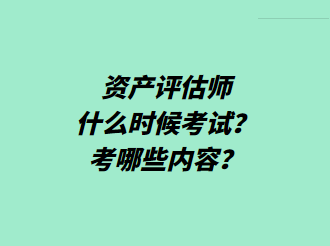 資產(chǎn)評估師什么時候考試？考哪些內(nèi)容？