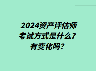 2024資產(chǎn)評(píng)估師考試方式是什么？有變化嗎？