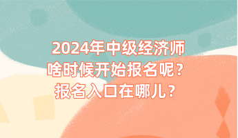 2024年中級(jí)經(jīng)濟(jì)師啥時(shí)候開始報(bào)名呢？報(bào)名入口在哪兒？