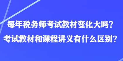 每年稅務(wù)師考試教材變化大嗎？考試教材和課程講義有什么區(qū)別？