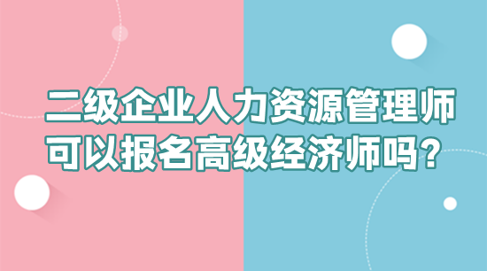 二級企業(yè)人力資源管理師可以報名高級經(jīng)濟(jì)師嗎？