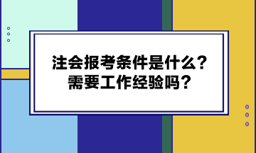 注會(huì)報(bào)考條件是什么？需要工作經(jīng)驗(yàn)嗎？