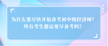 為什么要盡快開始備考初中級經(jīng)濟(jì)師？所有考生都需要早備考嗎？