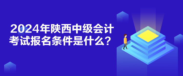 2024年陜西中級(jí)會(huì)計(jì)考試報(bào)名條件是什么？