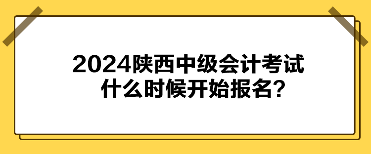 2024陜西中級會計考試什么時候開始報名？