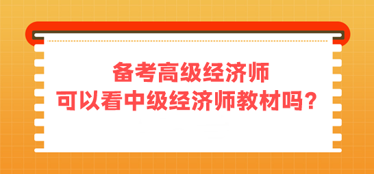 備考高級經(jīng)濟(jì)師 可以看中級經(jīng)濟(jì)師的教材嗎？