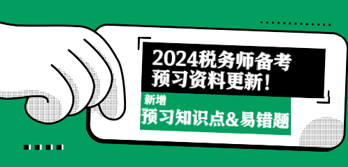 2024稅務(wù)師備考預(yù)習(xí)資料更新！新增預(yù)習(xí)知識(shí)點(diǎn)&易錯(cuò)題