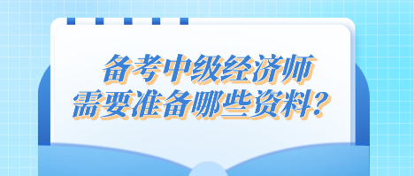 備考中級(jí)經(jīng)濟(jì)師 需要準(zhǔn)備哪些資料？