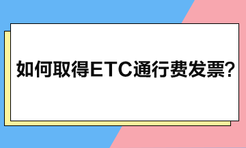 如何取得ETC通行費(fèi)發(fā)票？