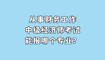 從事財務(wù)工作 中級經(jīng)濟師考試能報哪個專業(yè)？