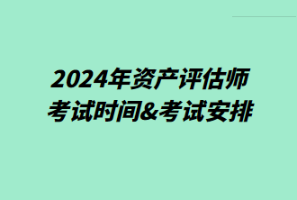 2024年資產(chǎn)評估師考試時間&考試安排