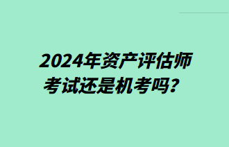 2024年資產(chǎn)評(píng)估師考試還是機(jī)考嗎？