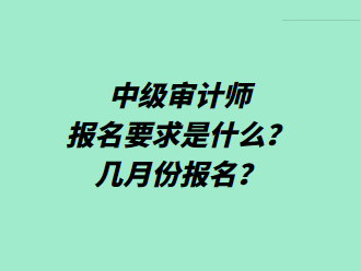 中級審計師報名要求是什么？幾月份報名？