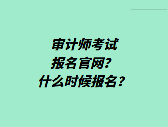 審計(jì)師考試報(bào)名官網(wǎng)？什么時(shí)候報(bào)名？