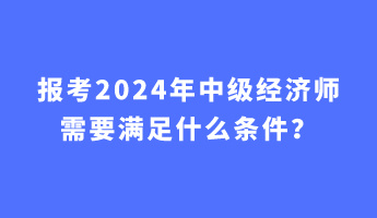 報考2024年中級經(jīng)濟師需要滿足什么條件？