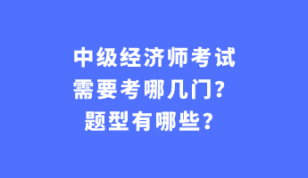 中級經(jīng)濟師考試需要考哪幾門？題型有哪些？