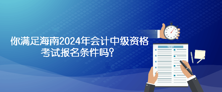 你滿足海南2024年會計中級資格考試報名條件嗎？