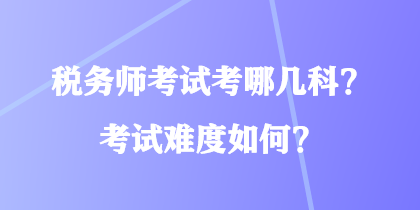 稅務(wù)師考試考哪幾科？考試難度如何？