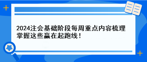 【一周速成攻略】2024注會基礎階段每周重點內(nèi)容梳理 掌握這些贏在起跑線！