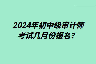 2024年初中級(jí)審計(jì)師考試幾月份報(bào)名？