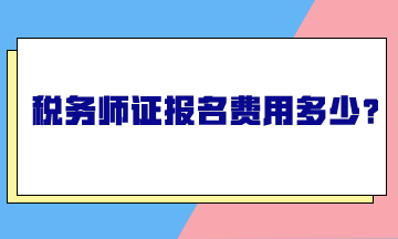 稅務(wù)師證報(bào)名費(fèi)用多少？