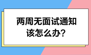 投簡歷2周了-沒面試通知-該怎么辦？