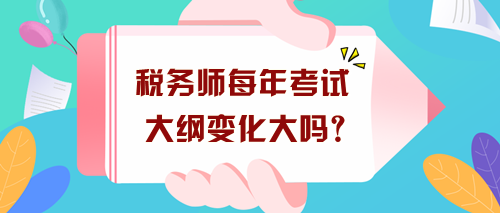 稅務(wù)師每年考試大綱變化大嗎？沒出新大綱現(xiàn)在要怎么學(xué)？