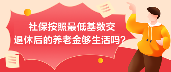 社保按照最低基數(shù)交，退休后的養(yǎng)老金夠生活嗎？