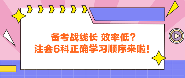 備考戰(zhàn)線長 效率低？注會6科正確學(xué)習(xí)順序來啦！