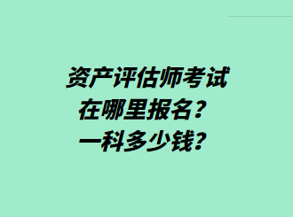 資產(chǎn)評(píng)估師考試在哪里報(bào)名？一科多少錢？