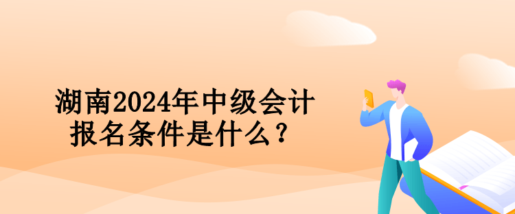 湖南2024年中級(jí)會(huì)計(jì)報(bào)名條件是什么？