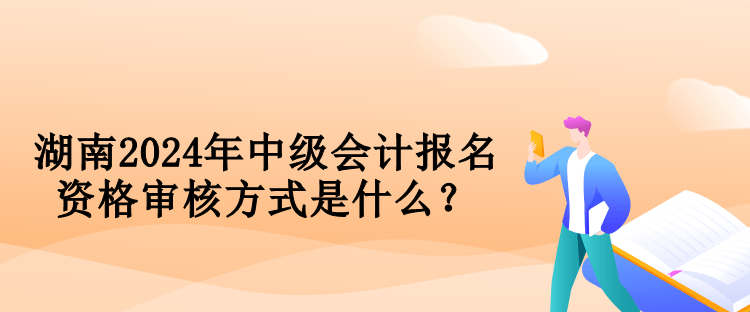 湖南2024年中級會計報名資格審核方式是什么？