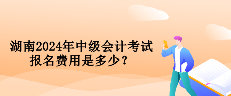 湖南2024年中級(jí)會(huì)計(jì)考試報(bào)名費(fèi)用是多少？