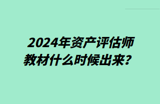 2024年資產(chǎn)評(píng)估師教材什么時(shí)候出來(lái)？