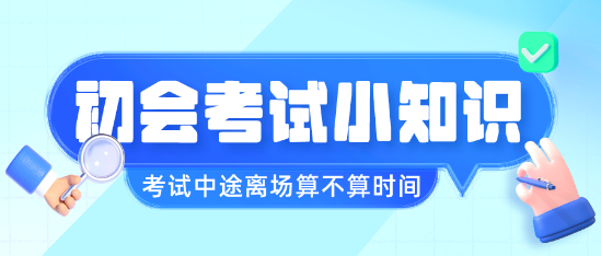 初級會計職稱考試中途離場會不會算進(jìn)考試時間呢？