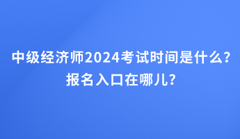 中級經(jīng)濟(jì)師2024考試時間是什么？報(bào)名入口在哪兒？