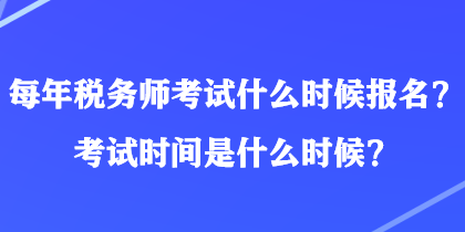 每年稅務(wù)師考試什么時候報名？考試時間是什么時候？