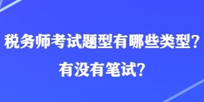 稅務(wù)師考試題型有哪些類(lèi)型？有沒(méi)有筆試？