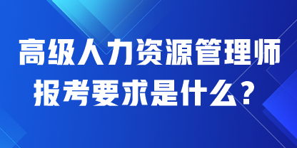 高級(jí)人力資源管理師報(bào)考要求是什么？