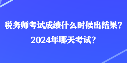 稅務師考試成績什么時候出結果？2024年哪天考試？