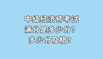 中級(jí)經(jīng)濟(jì)師考試滿分是多少分？多少分及格？