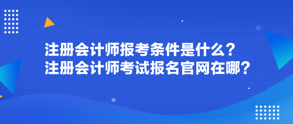 注冊會計師報考條件是什么？注冊會計師考試報名官網(wǎng)在哪？