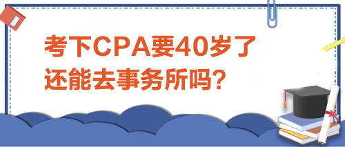 考下CPA要40歲了，還能去事務所嗎？