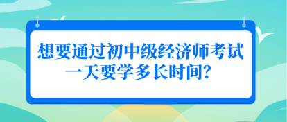 想要通過初中級經(jīng)濟(jì)師考試 一天要學(xué)多長時(shí)間？