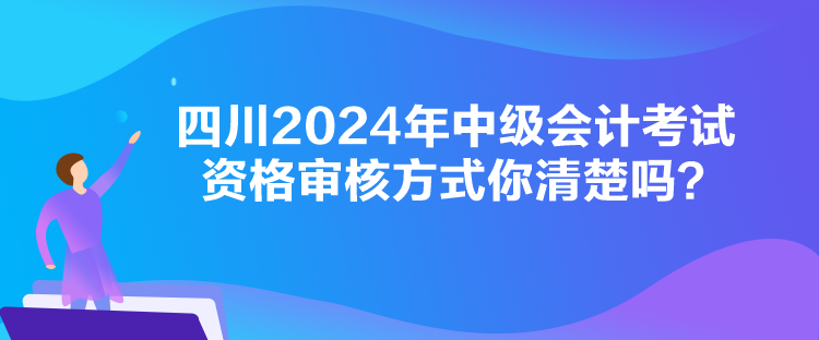 四川2024年中級會計考試資格審核方式你清楚嗎？