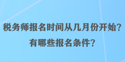 稅務(wù)師報(bào)名時(shí)間從幾月份開始？有哪些報(bào)名條件？