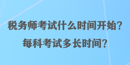 稅務(wù)師考試什么時(shí)間開(kāi)始？每科考試多長(zhǎng)時(shí)間？