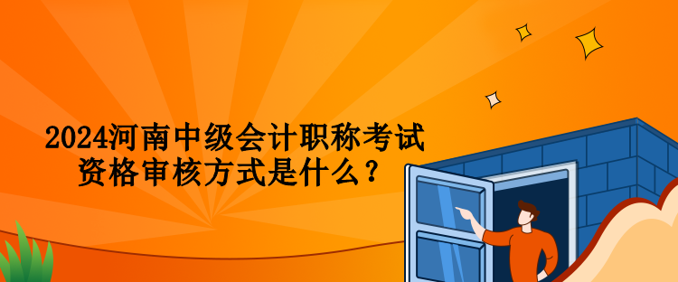 2024河南中級(jí)會(huì)計(jì)職稱考試資格審核方式是什么？