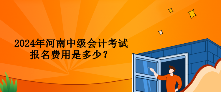 2024年河南中級會計考試報名費用是多少？