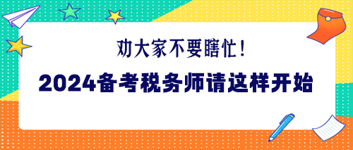 勸大家不要瞎忙！2024年備考稅務(wù)師請(qǐng)這樣開(kāi)始！